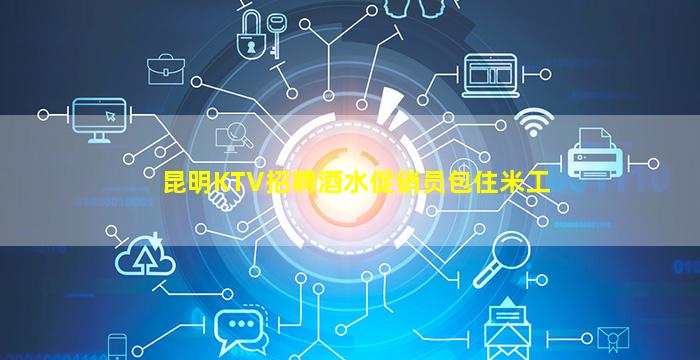 昆明KTV招聘酒水促销员包住米工
