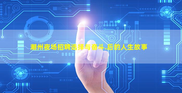 潮州夜场招聘选择与奋斗.后的人生故事